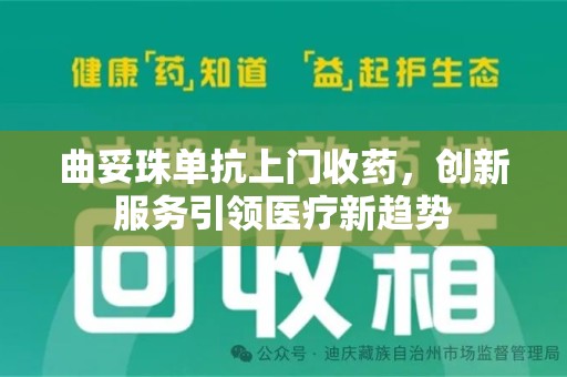 呼和浩特曲妥珠单抗上门收药，创新服务引领医疗新趋势