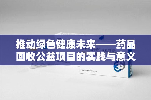 呼和浩特推动绿色健康未来——药品回收公益项目的实践与意义