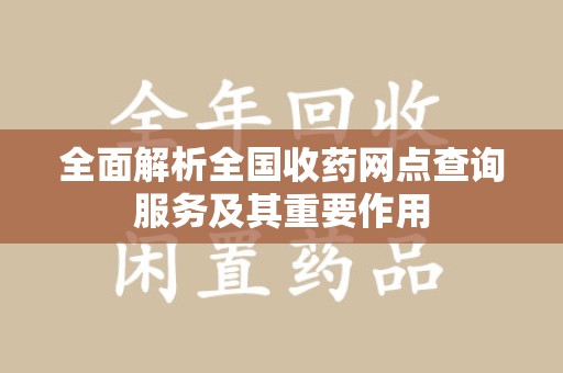 呼和浩特全面解析全国收药网点查询服务及其重要作用