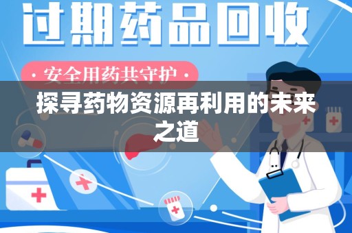 呼和浩特探寻药物资源再利用的未来之道
