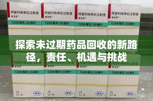呼和浩特探索未过期药品回收的新路径，责任、机遇与挑战