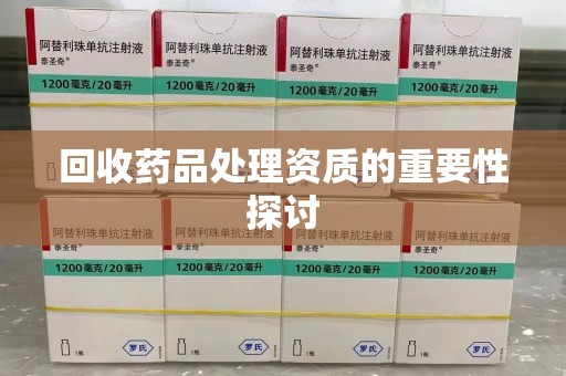 呼和浩特回收药品处理资质的重要性探讨