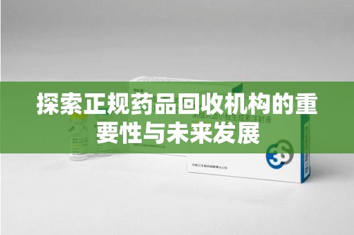 呼和浩特探索正规药品回收机构的重要性与未来发展