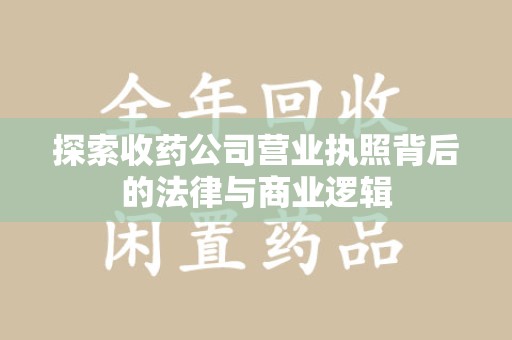 呼和浩特探索收药公司营业执照背后的法律与商业逻辑