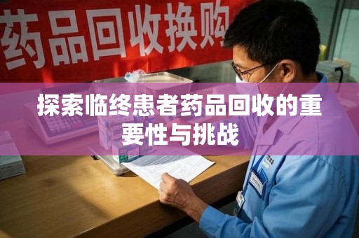 呼和浩特探索临终患者药品回收的重要性与挑战