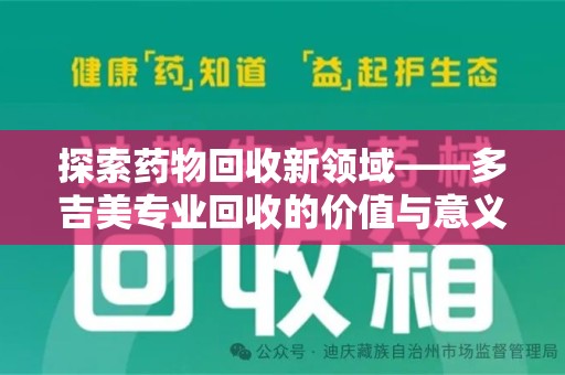 呼和浩特探索药物回收新领域——多吉美专业回收的价值与意义