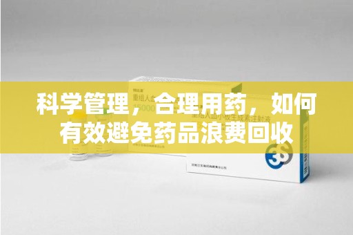 呼和浩特科学管理，合理用药，如何有效避免药品浪费回收