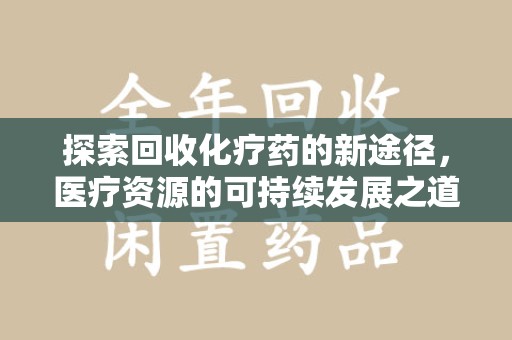 呼和浩特探索回收化疗药的新途径，医疗资源的可持续发展之道