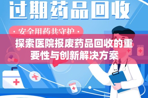 呼和浩特探索医院报废药品回收的重要性与创新解决方案