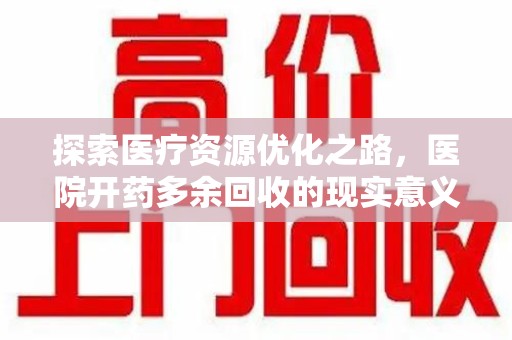 呼和浩特探索医疗资源优化之路，医院开药多余回收的现实意义与未来方向