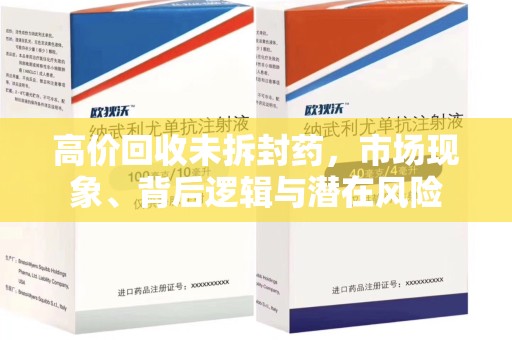 呼和浩特高价回收未拆封药，市场现象、背后逻辑与潜在风险
