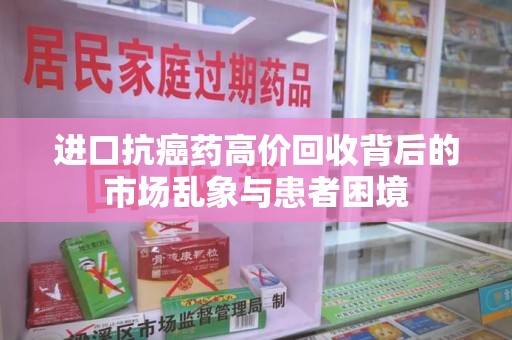 呼和浩特进口抗癌药高价回收背后的市场乱象与患者困境