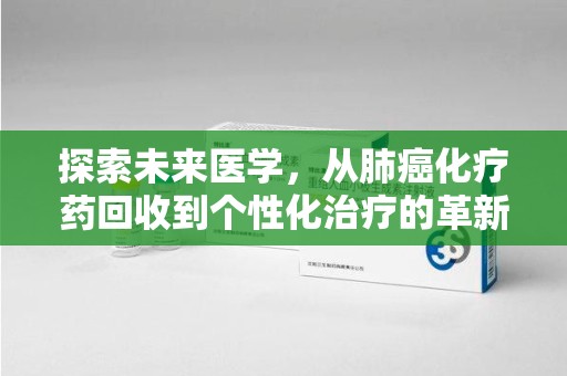 呼和浩特探索未来医学，从肺癌化疗药回收到个性化治疗的革新之路