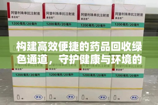 呼和浩特构建高效便捷的药品回收绿色通道，守护健康与环境的双赢之道