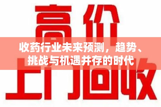 呼和浩特收药行业未来预测，趋势、挑战与机遇并存的时代