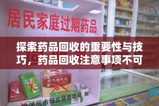 呼和浩特探索药品回收的重要性与技巧，药品回收注意事项不可忽视