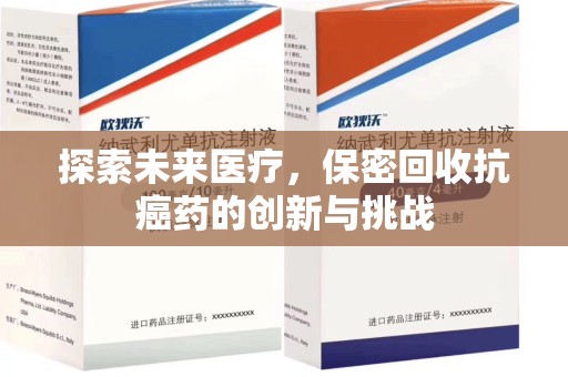 呼和浩特探索未来医疗，保密回收抗癌药的创新与挑战