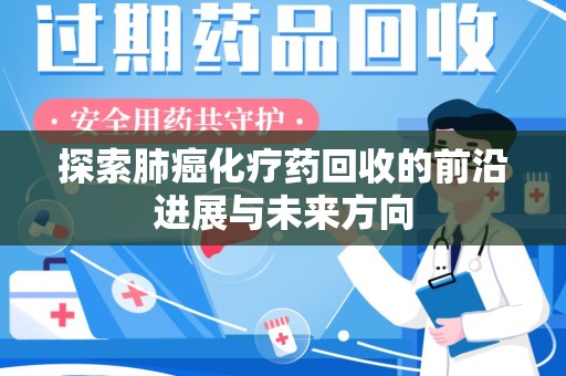 呼和浩特探索肺癌化疗药回收的前沿进展与未来方向