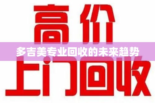 呼和浩特多吉美专业回收的未来趋势