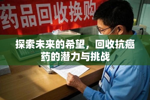呼和浩特探索未来的希望，回收抗癌药的潜力与挑战