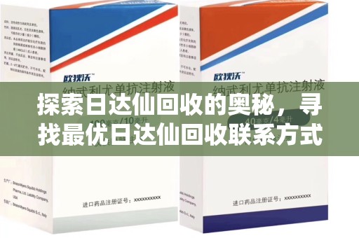 呼和浩特探索日达仙回收的奥秘，寻找最优日达仙回收联系方式之道