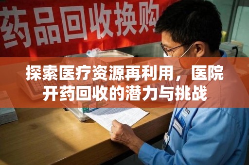 呼和浩特探索医疗资源再利用，医院开药回收的潜力与挑战