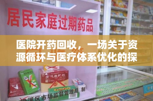呼和浩特医院开药回收，一场关于资源循环与医疗体系优化的探讨
