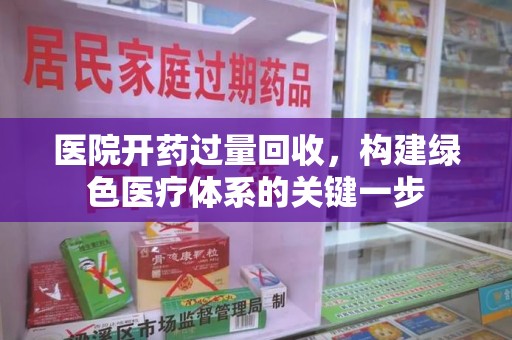 呼和浩特医院开药过量回收，构建绿色医疗体系的关键一步
