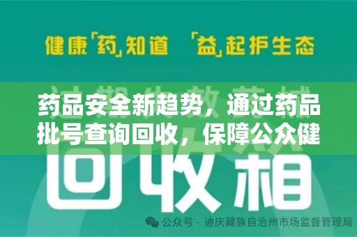 呼和浩特药品安全新趋势，通过药品批号查询回收，保障公众健康