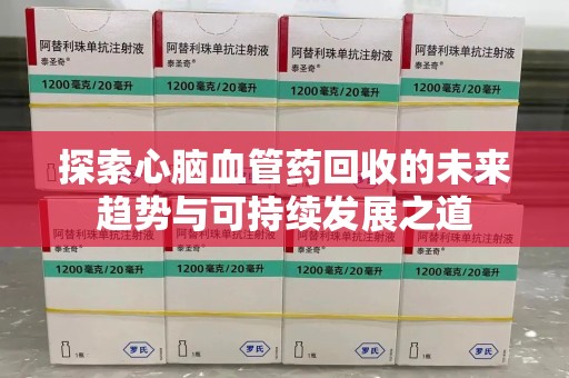 呼和浩特探索心脑血管药回收的未来趋势与可持续发展之道