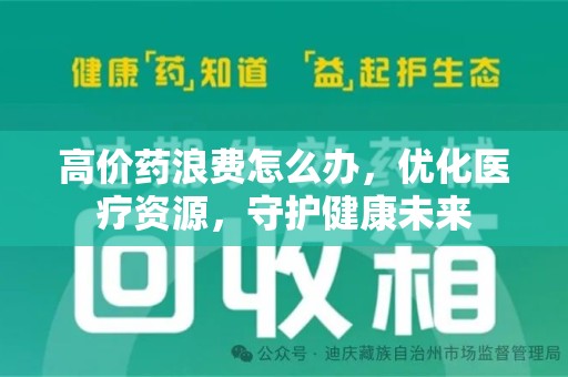 呼和浩特高价药浪费怎么办，优化医疗资源，守护健康未来