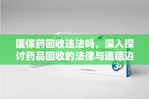 呼和浩特医保药回收违法吗，深入探讨药品回收的法律与道德边界