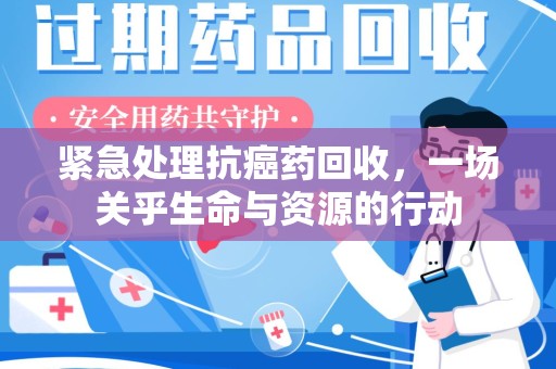 呼和浩特紧急处理抗癌药回收，一场关乎生命与资源的行动