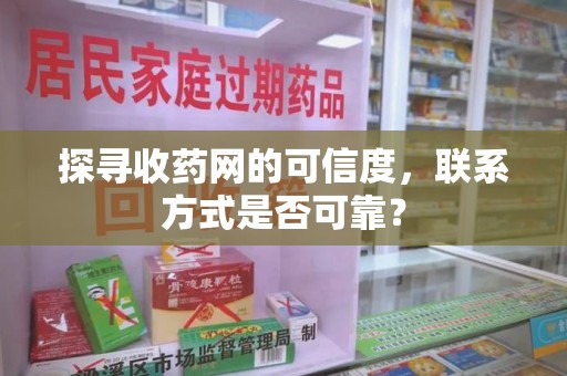 呼和浩特探寻收药网的可信度，联系方式是否可靠？