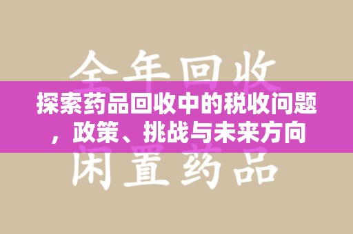 呼和浩特探索药品回收中的税收问题，政策、挑战与未来方向