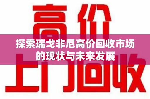 呼和浩特探索瑞戈非尼高价回收市场的现状与未来发展