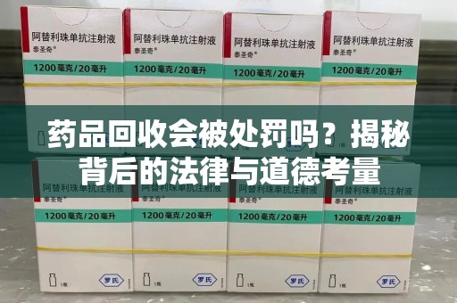 呼和浩特药品回收会被处罚吗？揭秘背后的法律与道德考量