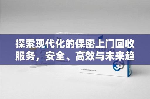 呼和浩特探索现代化的保密上门回收服务，安全、高效与未来趋势