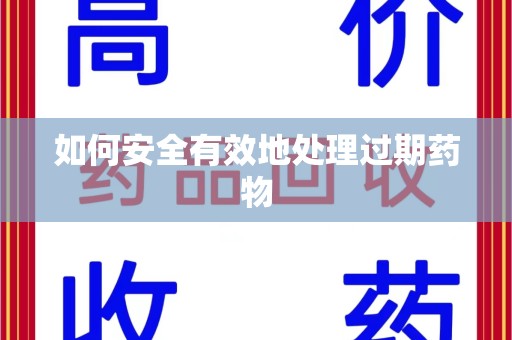 呼和浩特如何安全有效地处理过期药物