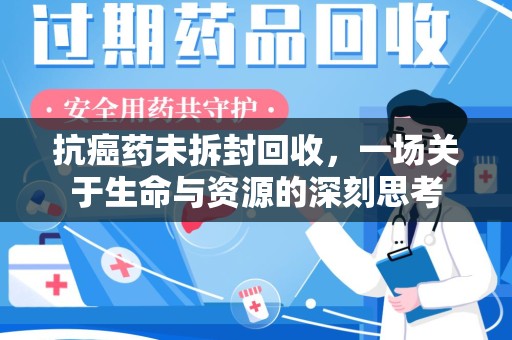 呼和浩特抗癌药未拆封回收，一场关于生命与资源的深刻思考