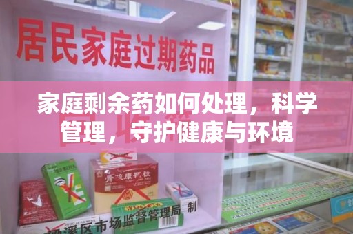 呼和浩特家庭剩余药如何处理，科学管理，守护健康与环境