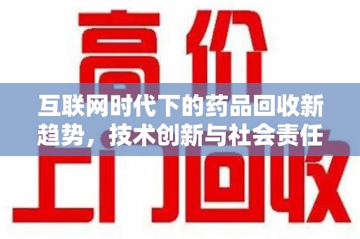 呼和浩特互联网时代下的药品回收新趋势，技术创新与社会责任