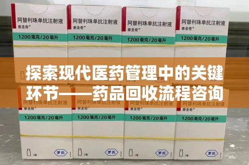 呼和浩特探索现代医药管理中的关键环节——药品回收流程咨询与实践