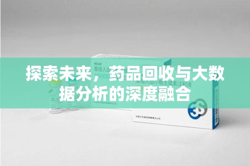 呼和浩特探索未来，药品回收与大数据分析的深度融合