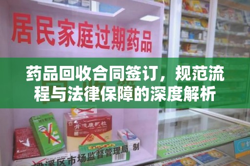呼和浩特药品回收合同签订，规范流程与法律保障的深度解析